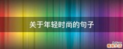 关于年轻时尚的句子