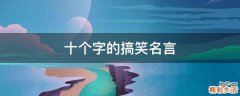 十个字的搞笑名言