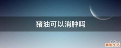 猪油可以消肿吗