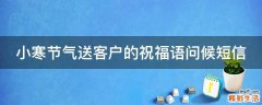 小寒节气送客户的祝福语问候短信