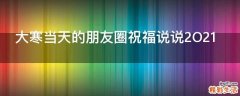 大寒当天的朋友圈祝福说说2O21