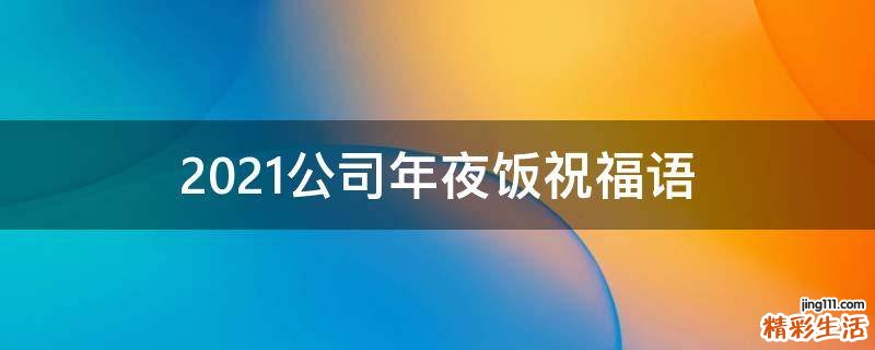 2021公司年夜饭祝福语