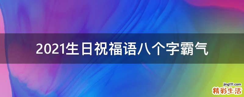 2021生日祝福语八个字霸气