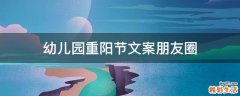 幼儿园重阳节文案朋友圈