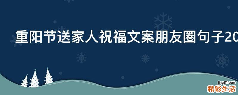 重阳节送家人祝福文案朋友圈句子2021