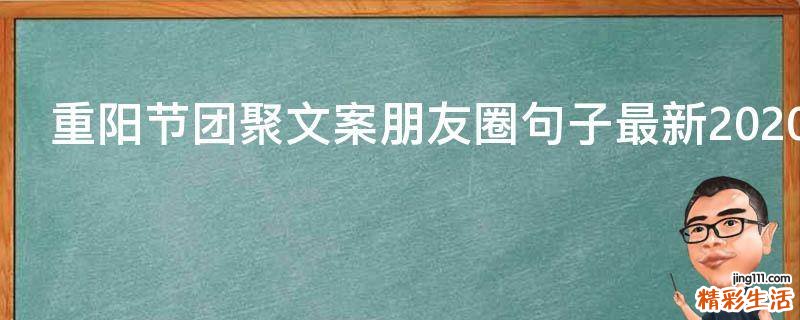 重阳节团聚文案朋友圈句子最新2021