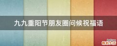 九九重阳节朋友圈问候祝福语
