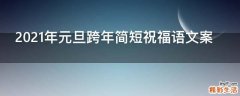 2021年元旦跨年简短祝福语文案