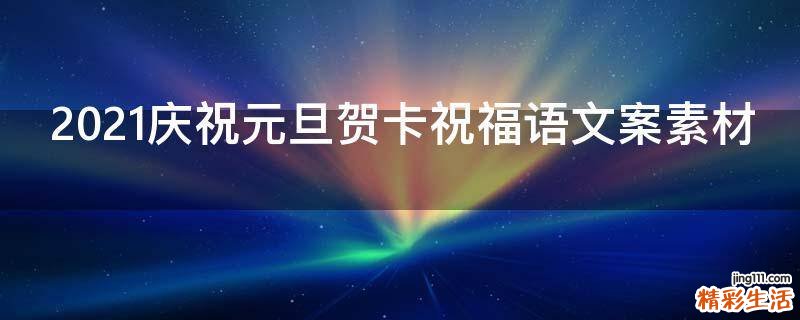 2021庆祝元旦贺卡祝福语文案素材