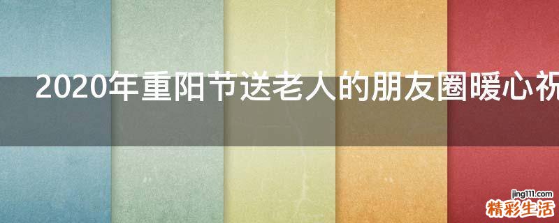 2021年重阳节送老人的朋友圈暖心祝福语
