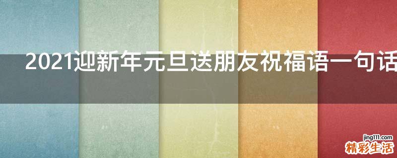 2021迎新年元旦送朋友祝福语一句话
