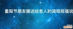 重阳节朋友圈送给老人的简短祝福说说