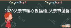2021父亲节暖心祝福语_父亲节温馨问候语精选