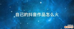 自己的抖音作品怎么火