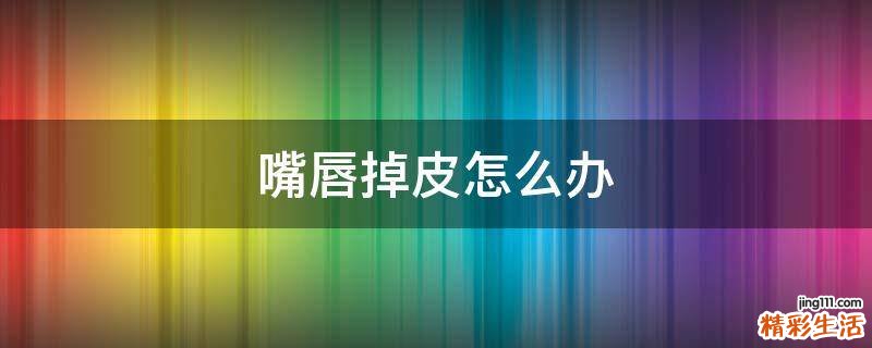 嘴唇掉皮怎么办