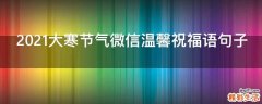 2021大寒节气微信温馨祝福语句子