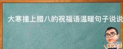 大寒撞上腊八的祝福语温暖句子说说