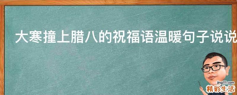 大寒撞上腊八的祝福语温暖句子说说