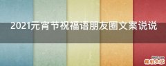 2021元宵节祝福语朋友圈文案说说