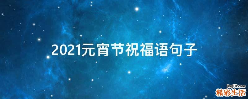 2021元宵节祝福语句子