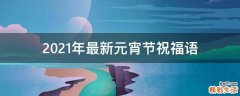 2021年最新元宵节祝福语
