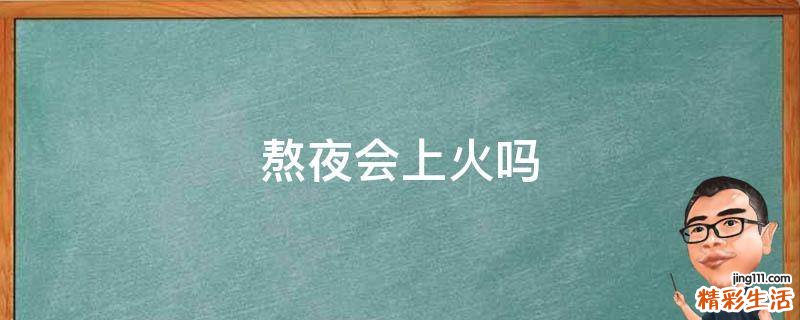 熬夜会上火吗