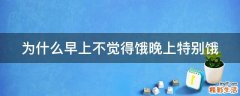 为什么早上不觉得饿晚上特别饿