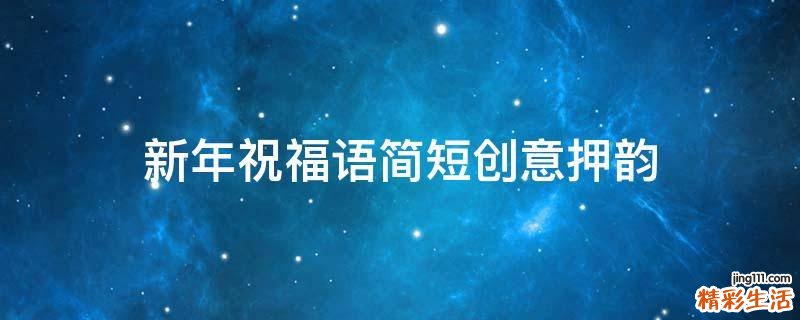 新年祝福语简短创意押韵