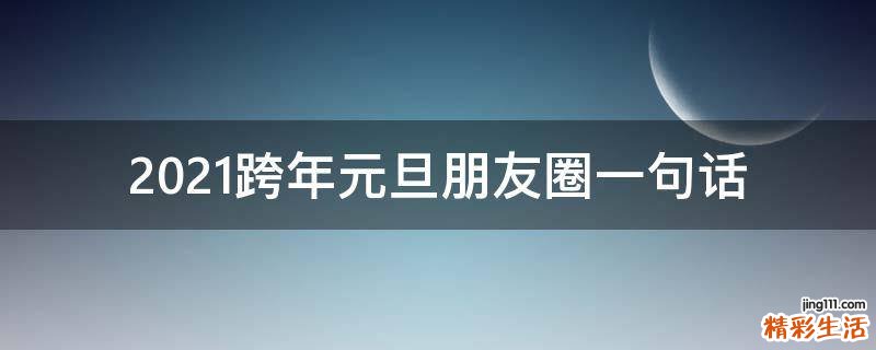 2021跨年元旦朋友圈一句话