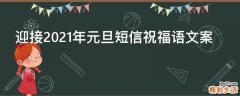 迎接2021年元旦短信祝福语文案