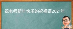 祝老师新年快乐的祝福语2021年