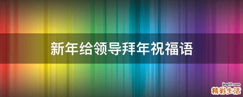 新年给领导拜年祝福语