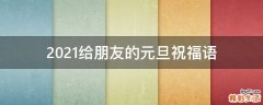 2021给朋友的元旦祝福语