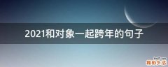 2021和对象一起跨年的句子