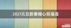 2021元旦新春暖心祝福语