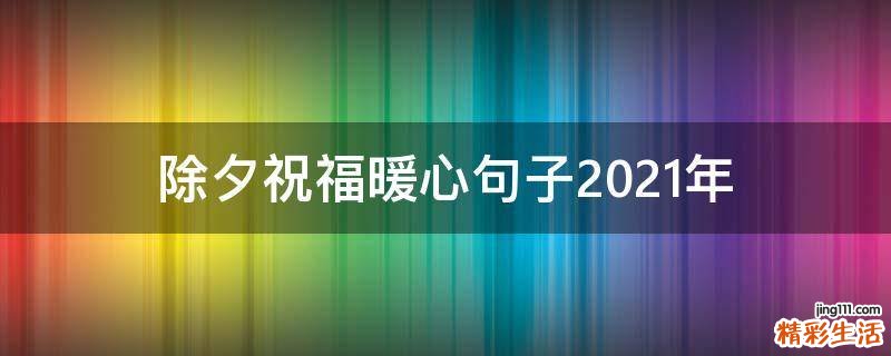 除夕祝福暖心句子2021年