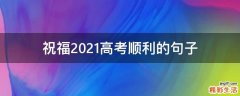 祝福2021高考顺利的句子