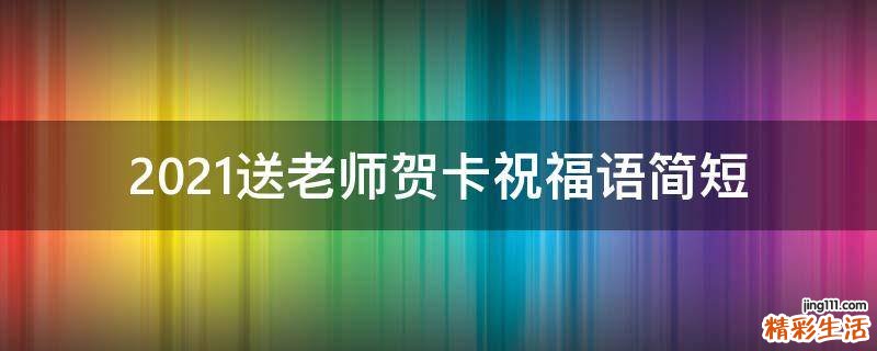 2021送老师贺卡祝福语简短