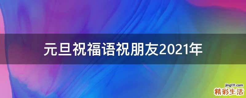 元旦祝福语祝朋友2021年