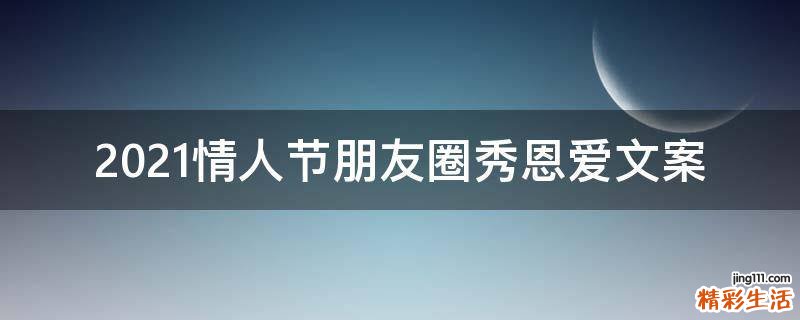 2021情人节朋友圈秀恩爱文案