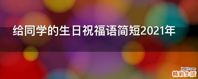 给同学的生日祝福语简短2021年