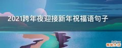 2021跨年夜迎接新年祝福语句子