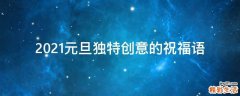 2021元旦独特创意的祝福语