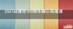 2021迎建党100周年暖心祝福语