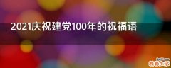 2021庆祝建党100年的祝福语