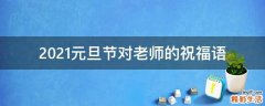 2021元旦节对老师的祝福语