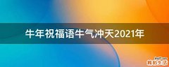 牛年祝福语牛气冲天2021年