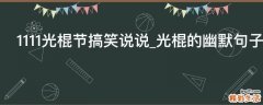 1111光棍节搞笑说说_光棍的幽默句子