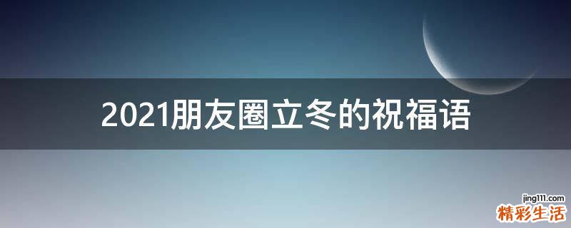 2021朋友圈立冬的祝福语