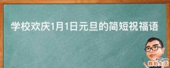 学校欢庆1月1日元旦的简短祝福语